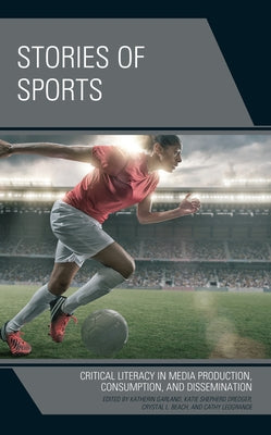 Stories of Sports: Critical Literacy in Media Production, Consumption, and Dissemination Paperback Lexington Books