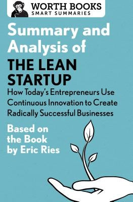 Summary and Analysis of the Lean Startup: How Today's Entrepreneurs Use Continuous Innovation to Create Radically Successful Businesses: Based on the Paperback Worth Books