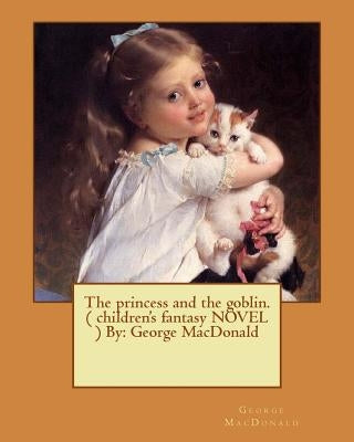 The princess and the goblin. ( children's fantasy NOVEL ) By: George MacDonald Paperback Createspace Independent Publishing Platform