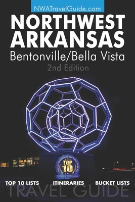 The Northwest Arkansas Travel Guide: Bentonville/Bella Vista: Official Guide For Top 10 Lists, Itineraries and Bucket Lists Paperback Lanie Dills Publishing