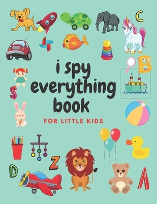 i spy everything book for little kids: an amazing Fun Guessing Game and Interactive Picture Book for little kids, Toddlers and Preschoolers ages 2-5 Paperback Independently Published