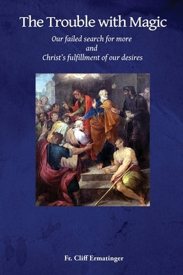 The Trouble with Magic: Our Failed Search for More and Christ's fulfillment of our Desires Paperback Independently Published