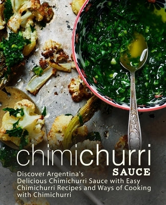 Chimichurri Sauce: Discover Argentina's Delicious Chimichurri Sauce with Easy Chimichurri Recipes and Ways of Cooking with Chimichurri Paperback Createspace Independent Publishing Platform