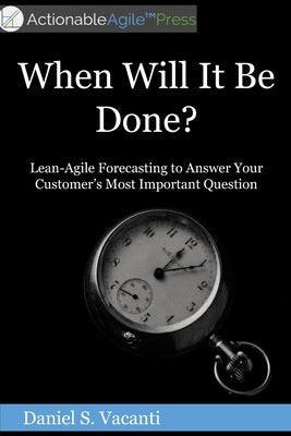 When Will It Be Done?: Lean-Agile Forecasting to Answer Your Customers' Most Important Question Paperback Daniel S. Vacanti, Inc.