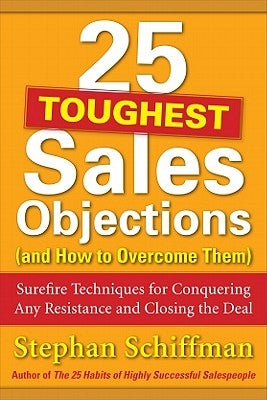 25 Toughest Sales Objections (and How to Overcome Them): Surefire Techniques for Conquering Any Resistance and Closing the Deal by Schiffman, Stephan