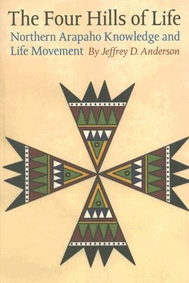 The Four Hills of Life: Northern Arapaho Knowledge and Life Movement Paperback University of Nebraska Press