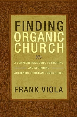 Finding Organic Church: A Comprehensive Guide to Starting and Sustaining Authentic Christian Communities Paperback David C Cook