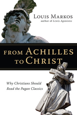 From Achilles to Christ: Why Christians Should Read the Pagan Classics Paperback IVP Academic