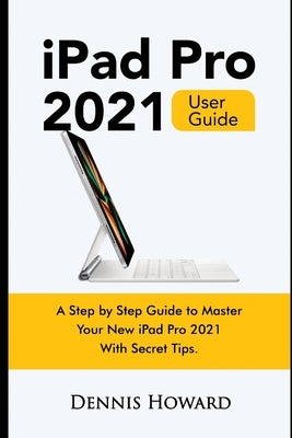 iPad Pro 2021 User Guide: A Step by Step Guide to Master Your New iPad Pro 2021 with Secret Tips Paperback Independently Published