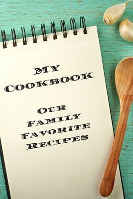 My Cookbook Our Family Favorite Recipes: An easy way to create your very own recipe cookbook with your favorite created recipes an 6"x9" 125 writable Paperback Independently Published