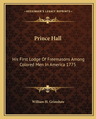 Prince Hall: His First Lodge of Freemasons Among Colored Men in America 1775 Paperback Kessinger Publishing
