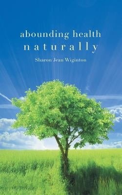 Abounding Health Naturally by Wiginton, Sharon Jean