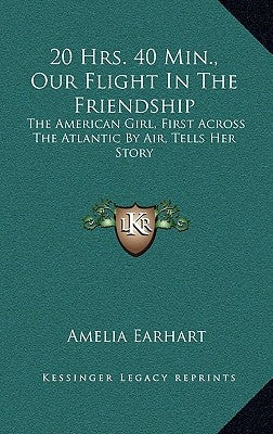 20 Hrs. 40 Min., Our Flight In The Friendship: The American Girl, First Across The Atlantic By Air, Tells Her Story by Earhart, Amelia