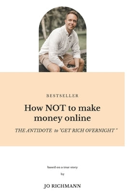 How NOT to make money online: THE ANTIDOTE to "GET RICH OVERNIGHT" Paperback Independently Published