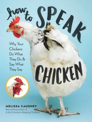 How to Speak Chicken: Why Your Chickens Do What They Do & Say What They Say Paperback Storey Publishing