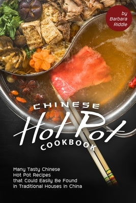Chinese Hot Pot Cookbook: Many Tasty Chinese Hot Pot Recipes that Could Easily Be Found in Traditional Houses in China Paperback Independently Published