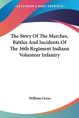 The Story Of The Marches, Battles And Incidents Of The 36th Regiment Indiana Volunteer Infantry Paperback Kessinger Publishing