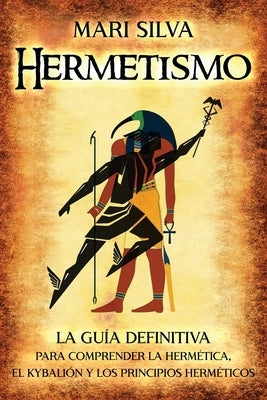 Hermetismo: La guía definitiva para comprender la hermética, el Kybalión y los principios herméticos by Silva, Mari