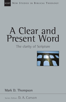 A Clear and Present Word: The Clarity of Scripture Volume 21 by Thompson, Mark D.