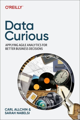 Data Curious: Applying Agile Analytics for Better Business Decisions Paperback O'Reilly Media