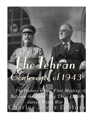 The Tehran Conference of 1943: The History of the First Meeting Between the Allies' Big Three Leaders during World War II Paperback Createspace Independent Publishing Platform