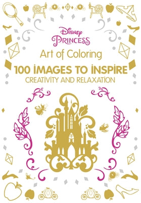 Art of Coloring: Disney Princess: 100 Images to Inspire Creativity and Relaxation by Disney Books