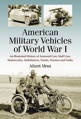 American Military Vehicles of World War I: An Illustrated History of Armored Cars, Staff Cars, Motorcycles, Ambulances, Trucks, Tractors and Tanks Paperback McFarland and Company, Inc.