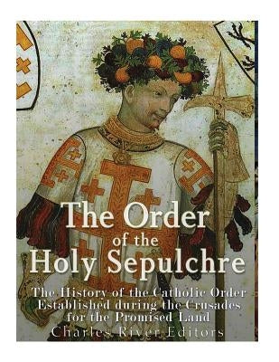 The Order of the Holy Sepulchre: The History of the Catholic Order Established during the Crusades for the Promised Land Paperback Createspace Independent Publishing Platform