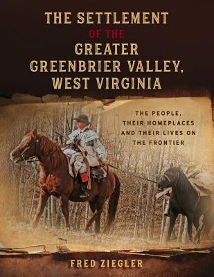 The Settlement of the Greater Greenbrier Valley, West Virginia: The People, Their Homeplaces and Their Lives on the Frontier Paperback 35th Star Publishing
