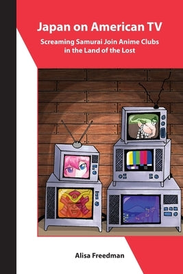 Japan on American TV: Screaming Samurai Join Anime Clubs in the Land of the Lost Paperback Association for Asian Studies