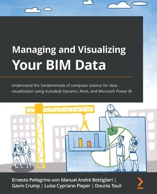 Managing and Visualizing Your BIM Data: Understand the fundamentals of computer science for data visualization using Autodesk Dynamo, Revit, and Micro Paperback Packt Publishing