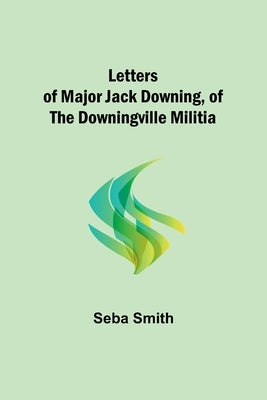 Letters of Major Jack Downing, of the Downingville Militia Paperback Alpha Edition