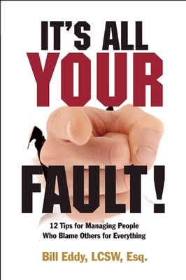 It's All Your Fault!: 12 Tips for Managing People Who Blame Others for Everything High Conflict Institute Press