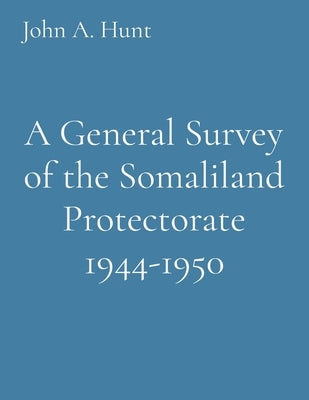A General Survey of the Somaliland Protectorate 1944-1950 by Hunt, John a.
