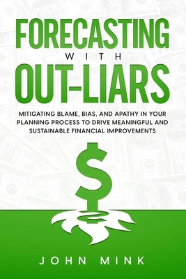 Forecasting With Out-Liars: Mitigating Blame, Bias, and Apathy in Your Planning Process to Drive Meaningful and Sustainable Financial Improvements Paperback MindStir Media