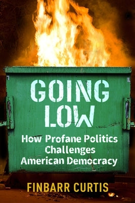 Going Low: How Profane Politics Challenges American Democracy Paperback Columbia University Press