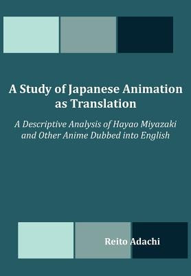 A Study of Japanese Animation as Translation: A Descriptive Analysis of Hayao Miyazaki and Other Anime Dubbed into English Paperback Dissertation.com