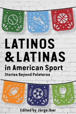 Latinos and Latinas in American Sport: Stories Beyond Peloteros Texas Tech University Press