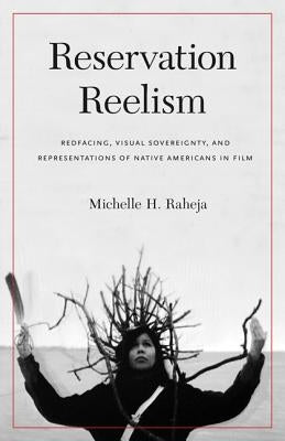 Reservation Reelism: Redfacing, Visual Sovereignty, and Representations of Native Americans in Film Paperback University of Nebraska Press