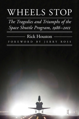 Wheels Stop: The Tragedies and Triumphs of the Space Shuttle Program, 1986-2011 Paperback University of Nebraska Press