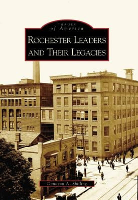 Rochester Leaders and Their Legacies Paperback Arcadia Publishing (SC)