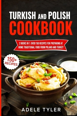 Turkish And Polish Cookbook: 2 Books In 1: Over 150 Recipes For Preparing At Home Traditional Food From Poland And Turkey Paperback Independently Published