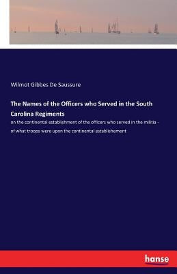The Names of the Officers who Served in the South Carolina Regiments: on the continental establishment of the officers who served in the militia - of Paperback Hansebooks