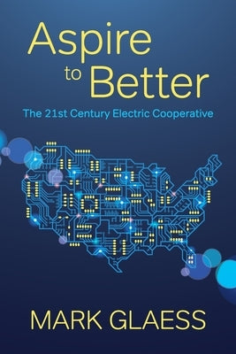 Aspire to Better: The 21st Century Electric Cooperative Mark Glaess