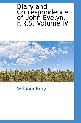 Diary and Correspondence of John Evelyn, F.R.S, Volume IV Paperback BiblioLife