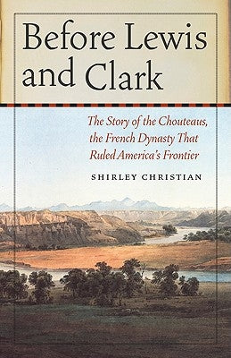 Before Lewis and Clark: The Story of the Chouteaus, the French Dynasty That Ruled America's Frontier Paperback Bison