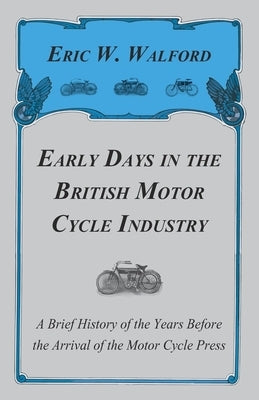 Early Days in the British Motor Cycle Industry - A Brief History of the Years Before the Arrival of the Motor Cycle Press Paperback Obscure Press