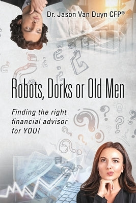 Robots, Dorks or Old Men: Finding the right financial advisor for YOU! Paperback Outskirts Press