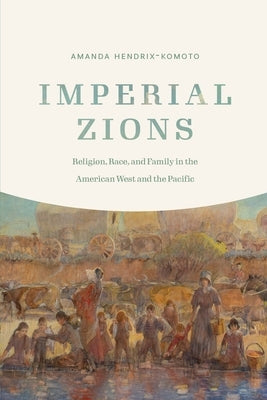 Imperial Zions: Religion, Race, and Family in the American West and the Pacific Paperback University of Nebraska Press