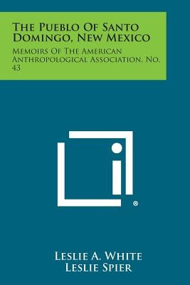 The Pueblo of Santo Domingo, New Mexico: Memoirs of the American Anthropological Association, No. 43 Paperback Literary Licensing, LLC